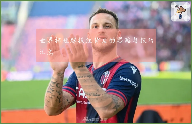 世界杯让球投注背后的思路与技巧汇总