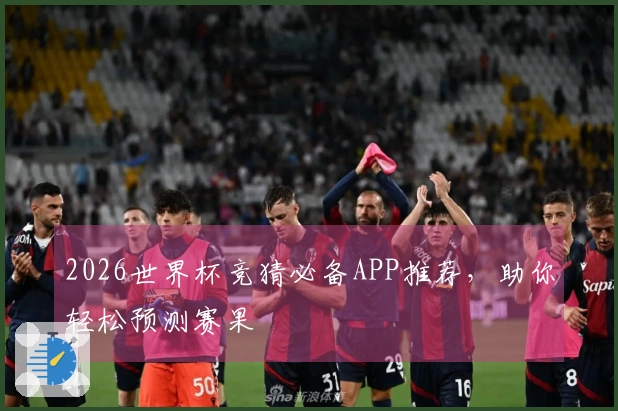 2026世界杯竞猜必备APP推荐，助你轻松预测赛果