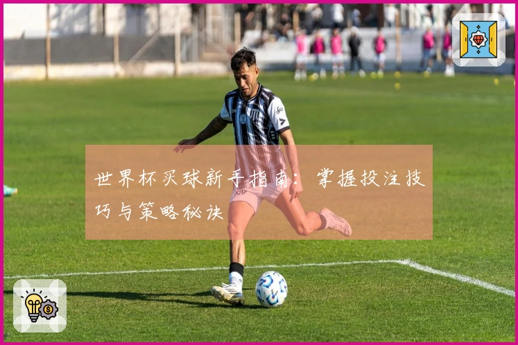 世界杯买球新手指南：掌握投注技巧与策略秘诀
