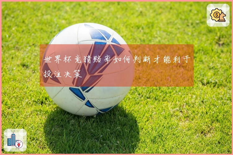 世界杯竞猜赔率如何判断才能利于投注决策