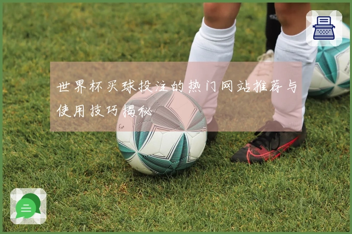 世界杯买球投注的热门网站推荐与使用技巧揭秘